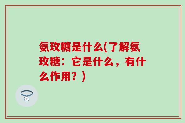 氨玫糖是什么(了解氨玫糖：它是什么，有什么作用？)