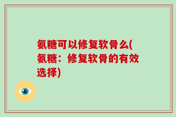 氨糖可以修复软骨么(氨糖：修复软骨的有效选择)