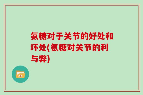 氨糖对于关节的好处和坏处(氨糖对关节的利与弊) 氨糖对于关节的好处和坏处(氨糖对关节的利与弊)