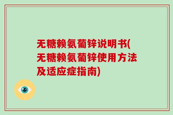 无糖赖氨葡锌说明书(无糖赖氨葡锌使用方法及适应症指南)