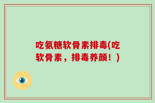 吃氨糖软骨素(吃软骨素,养颜!) 吃氨糖软骨素(吃软骨素,养颜!)