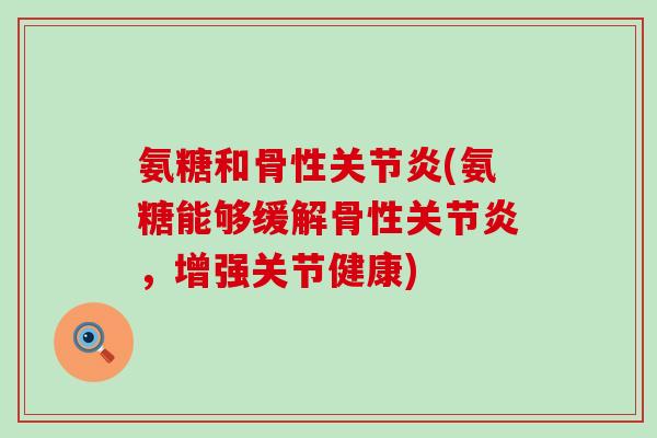 氨糖和骨性(氨糖能够缓解骨性,增强关节健康) 氨糖和骨性(氨糖能够缓解骨性,增强关节健康)