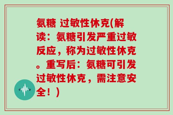 氨糖 性休克(解读:氨糖引发严重反应,称为性休克。重写后:氨糖可引发性休克,需注意安全!) 氨糖 性休克(解读:氨糖引发严重反应,称为性休克。重写后:氨糖可引发性休克,需注意安全!)
