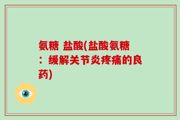 氨糖 盐酸(盐酸氨糖：缓解的良药)