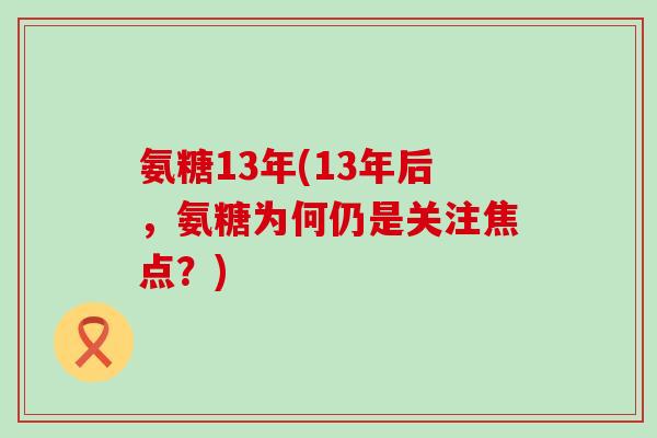 氨糖13年(13年后，氨糖为何仍是关注焦点？)