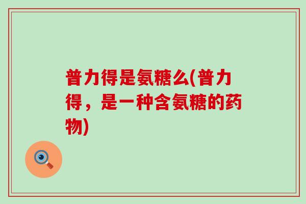 普力得是氨糖么(普力得，是一种含氨糖的)