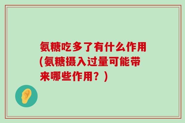 氨糖吃多了有什么作用(氨糖摄入过量可能带来哪些作用?) 氨糖吃多了有什么作用(氨糖摄入过量可能带来哪些作用?)