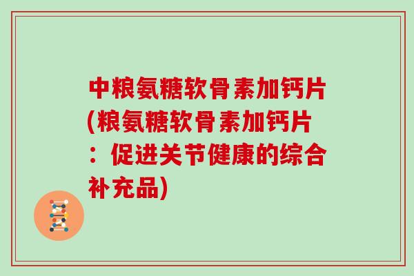 中粮氨糖软骨素加钙片(粮氨糖软骨素加钙片：促进关节健康的综合补充品)
