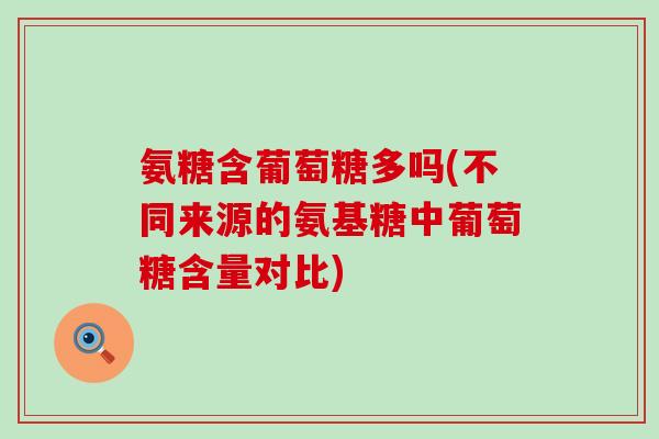 氨糖含葡萄糖多吗(不同来源的氨基糖中葡萄糖含量对比) 氨糖含葡萄糖多吗(不同来源的氨基糖中葡萄糖含量对比)