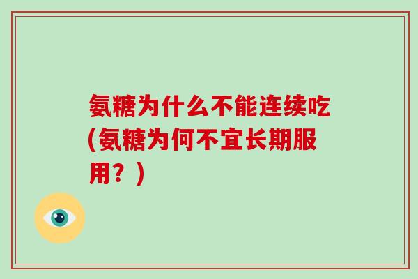 氨糖为什么不能连续吃(氨糖为何不宜长期服用?) 氨糖为什么不能连续吃(氨糖为何不宜长期服用?)