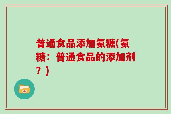 普通食品添加氨糖(氨糖：普通食品的添加剂？)