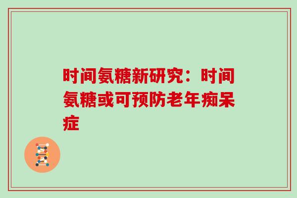 时间氨糖新研究：时间氨糖或可症