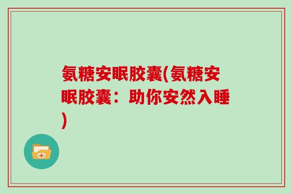 氨糖安眠胶囊(氨糖安眠胶囊：助你安然入睡)