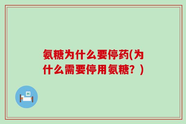 氨糖为什么要停药(为什么需要停用氨糖？)