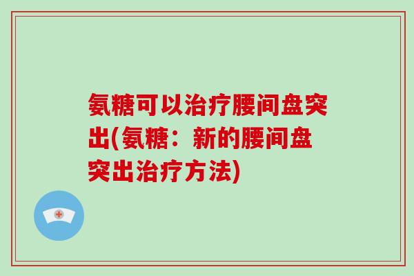 氨糖可以腰间盘突出(氨糖：新的腰间盘突出方法)