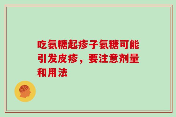 吃氨糖起疹子氨糖可能引发皮疹，要注意剂量和用法