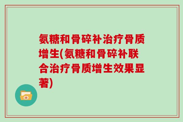 氨糖和骨碎补(氨糖和骨碎补联合效果显著) 氨糖和骨碎补(氨糖和骨碎补联合效果显著)