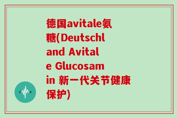 德国avitale氨糖(Deutschland Avitale Glucosamin 新一代关节健康保护) 德国avitale氨糖(Deutschland Avitale Glucosamin 新一代关节健康保护)