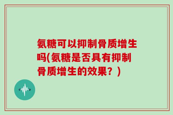氨糖可以抑制吗(氨糖是否具有抑制的效果？)