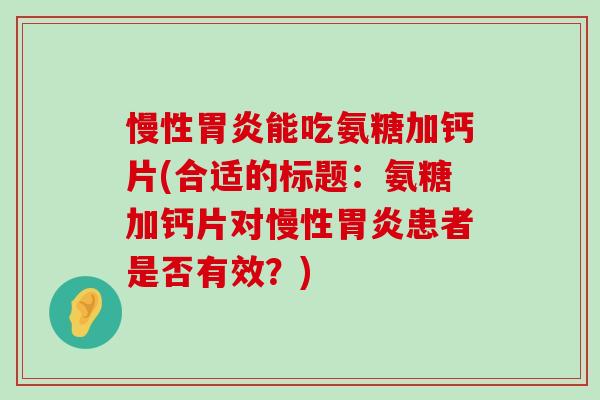 慢性能吃氨糖加钙片(合适的标题：氨糖加钙片对慢性患者是否有效？)