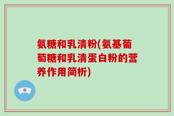 氨糖和乳清粉(氨基葡萄糖和乳清蛋白粉的营养作用简析) 氨糖和乳清粉(氨基葡萄糖和乳清蛋白粉的营养作用简析)
