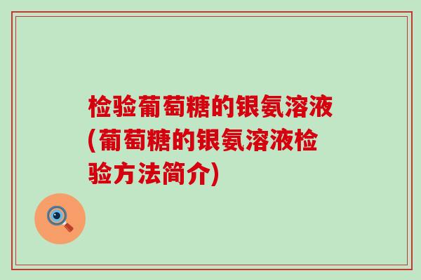 检验葡萄糖的银氨溶液(葡萄糖的银氨溶液检验方法简介) 检验葡萄糖的银氨溶液(葡萄糖的银氨溶液检验方法简介)