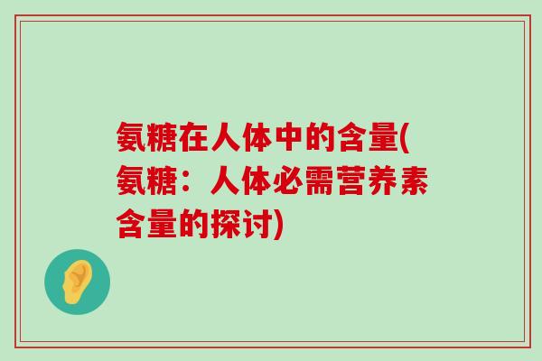 氨糖在人体中的含量(氨糖：人体必需营养素含量的探讨)