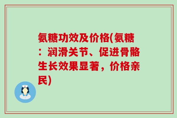 氨糖功效及价格(氨糖:润滑关节、促进骨骼生长效果显著,价格亲民) 氨糖功效及价格(氨糖:润滑关节、促进骨骼生长效果显著,价格亲民)