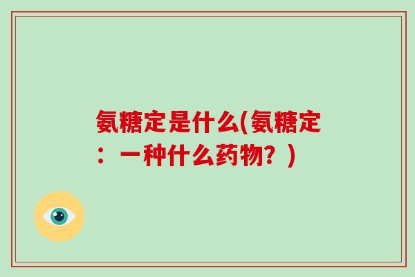 氨糖定是什么(氨糖定：一种什么？)