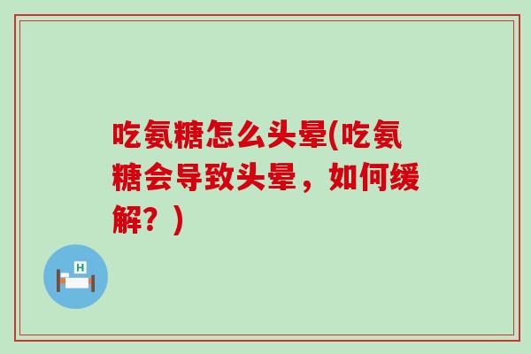 吃氨糖怎么头晕(吃氨糖会导致头晕,如何缓解?) 吃氨糖怎么头晕(吃氨糖会导致头晕,如何缓解?)