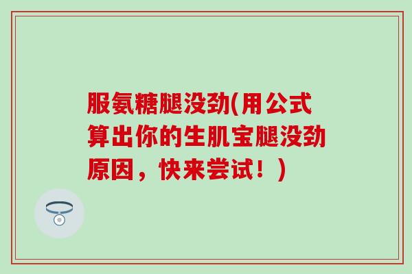 服氨糖腿没劲(用公式算出你的生肌宝腿没劲原因,快来尝试!) 服氨糖腿没劲(用公式算出你的生肌宝腿没劲原因,快来尝试!)