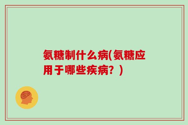 氨糖制什么(氨糖应用于哪些？)
