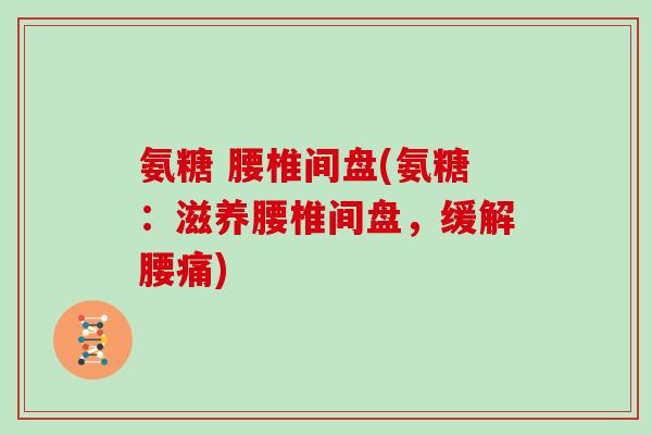 氨糖 腰椎间盘(氨糖：滋养腰椎间盘，缓解腰痛)