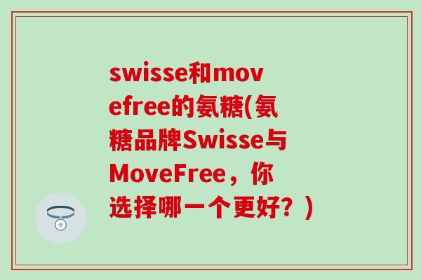 swisse和movefree的氨糖(氨糖品牌Swisse与MoveFree,你选择哪一个更好?) swisse和movefree的氨糖(氨糖品牌Swisse与MoveFree,你选择哪一个更好?)