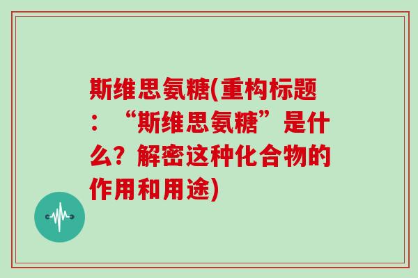 斯维思氨糖(重构标题:“斯维思氨糖”是什么?解密这种化合物的作用和用途) 斯维思氨糖(重构标题:“斯维思氨糖”是什么?解密这种化合物的作用和用途)