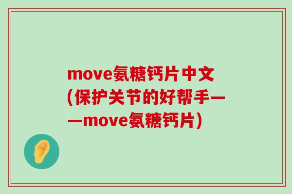 move氨糖钙片中文(保护关节的好帮手——move氨糖钙片) move氨糖钙片中文(保护关节的好帮手——move氨糖钙片)