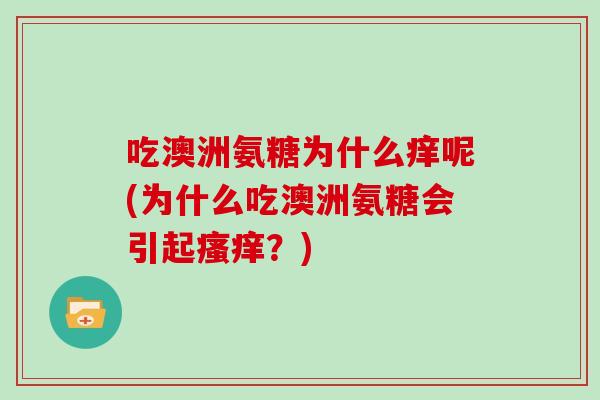 吃澳洲氨糖为什么痒呢(为什么吃澳洲氨糖会引起？)