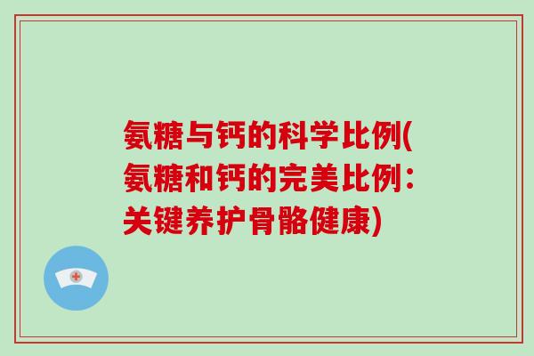 氨糖与钙的科学比例(氨糖和钙的完美比例:关键养护骨骼健康) 氨糖与钙的科学比例(氨糖和钙的完美比例:关键养护骨骼健康)