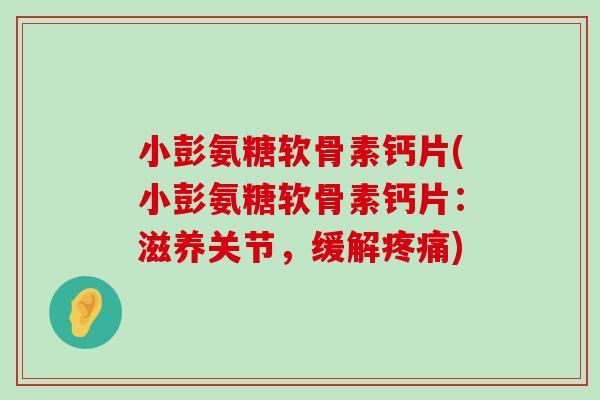 小彭氨糖软骨素钙片(小彭氨糖软骨素钙片:滋养关节,缓解) 小彭氨糖软骨素钙片(小彭氨糖软骨素钙片:滋养关节,缓解)
