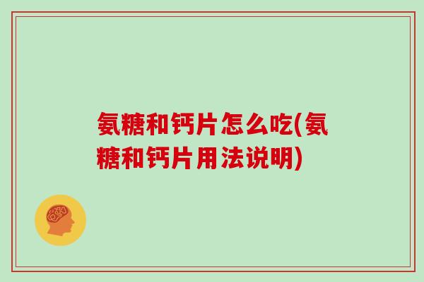 氨糖和钙片怎么吃(氨糖和钙片用法说明) 氨糖和钙片怎么吃(氨糖和钙片用法说明)
