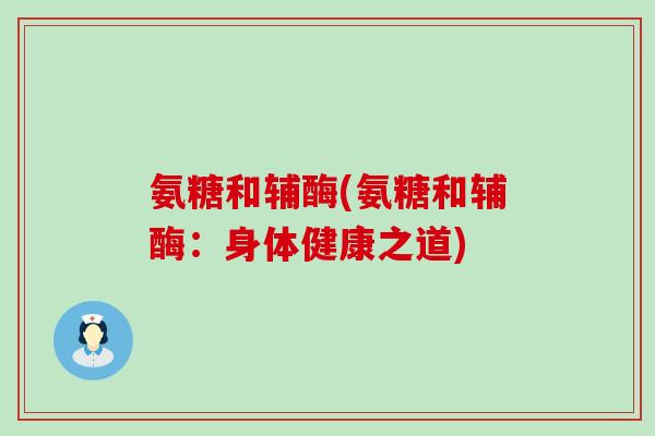 氨糖和辅酶(氨糖和辅酶:身体健康之道) 氨糖和辅酶(氨糖和辅酶:身体健康之道)