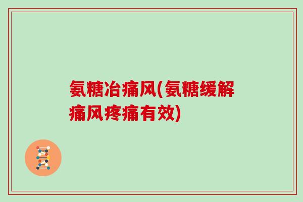氨糖冶(氨糖缓解有效) 氨糖冶(氨糖缓解有效)