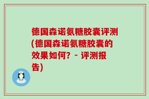 德国森诺氨糖胶囊评测(德国森诺氨糖胶囊的效果如何?- 评测报告) 德国森诺氨糖胶囊评测(德国森诺氨糖胶囊的效果如何?- 评测报告)
