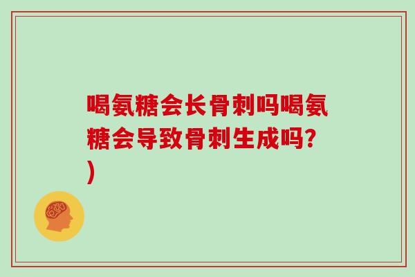 喝氨糖会长吗喝氨糖会导致生成吗?) 喝氨糖会长吗喝氨糖会导致生成吗?)
