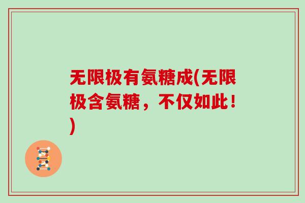 无限极有氨糖成(无限极含氨糖,不仅如此!) 无限极有氨糖成(无限极含氨糖,不仅如此!)