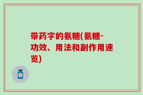 带药字的氨糖(氨糖-功效、用法和副作用速览) 带药字的氨糖(氨糖-功效、用法和副作用速览)