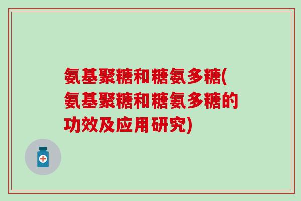 氨基聚糖和糖氨多糖(氨基聚糖和糖氨多糖的功效及应用研究)