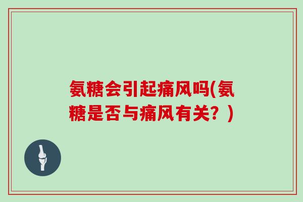 氨糖会引起吗(氨糖是否与有关?) 氨糖会引起吗(氨糖是否与有关?)