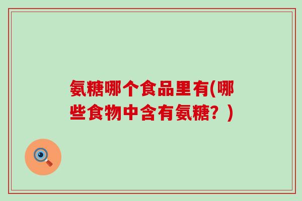 氨糖哪个食品里有(哪些食物中含有氨糖？)