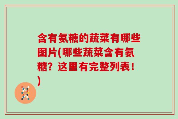 含有氨糖的蔬菜有哪些图片(哪些蔬菜含有氨糖?这里有完整列表!) 含有氨糖的蔬菜有哪些图片(哪些蔬菜含有氨糖?这里有完整列表!)